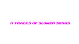 11 tracks of slower songs